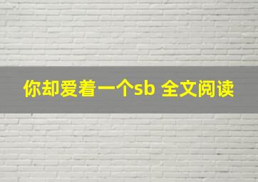 你却爱着一个sb 全文阅读